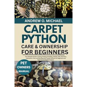 MICHAEL, ANDREW O. CARPET PYTHON CARE & OWNERSHIP FOR BEGINNERS: The Ultimate Guide to Caring, Feeding, Breeding, Habitat, Diet, Nutrition, Interaction, Cost, and ... for Beginners and Experienced Reptile Keepers MICHAEL, ANDREW O. CARPET PYTHON CARE & OWNERSHIP FOR BEGINNERS: The Ultimate Guide to Caring, Feeding, Breeding, Habitat, Diet, Nutrition, Interaction, Cost, and ... for Beginners and Experienced Reptile Keepers