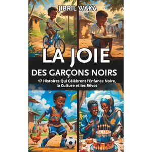 Waka, Jibril La Joie des Garçons Noirs en Afrique : Contes et récits africains: 17 Histoires Qui Célèbrent l’Enfance Noire, la Culture et les Rêves Waka, Jibril La Joie des Garçons Noirs en Afrique : Contes et récits africains: 17 Histoires Qui Célèbrent l’Enfance Noire, la Culture et les Rêves