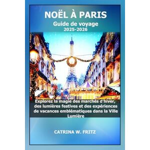 FRITZ, CATRINA W. NOËL À PARIS Guide de voyage 2025-2026: Explorez la magie des marchés d'hiver, des lumières festives et des expériences de vacances emblématiques dans ... (CATRINA FRITZ TRAVEL GUIDE (TRANSLATION)) FRITZ, CATRINA W. NOËL À PARIS Guide de voyage 2025-2026: Explorez la magie des marchés d'hiver, des lumières festives et des expériences de vacances emblématiques dans ... (CATRINA FRITZ TRAVEL GUIDE (TRANSLATION))