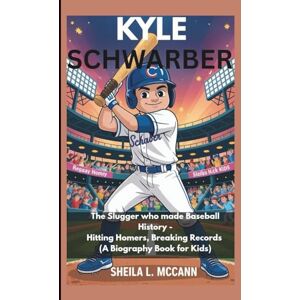 McCann, Sheila L. KYLE SCHWARBER: The Slugger who made Baseball History Hitting Homers, Breaking Records (A Biography Book for Kids) McCann, Sheila L. KYLE SCHWARBER: The Slugger who made Baseball History Hitting Homers, Breaking Records (A Biography Book for Kids)