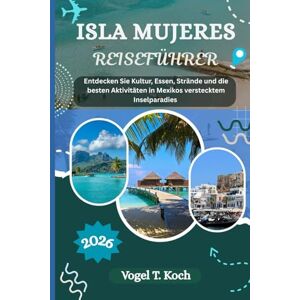 Koch, Vogel T. ISLA MUJERES REISEFÜHRER: Entdecken Sie Kultur, Essen, Strände und die besten Aktivitäten in Mexikos verstecktem Inselparadies (Vogel Koch der Entdecker (DE)) Koch, Vogel T. ISLA MUJERES REISEFÜHRER: Entdecken Sie Kultur, Essen, Strände und die besten Aktivitäten in Mexikos verstecktem Inselparadies (Vogel Koch der Entdecker (DE))