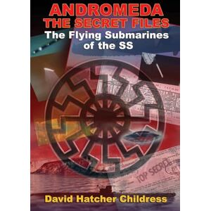 David Hatcher Childress Andromeda the Secret Files: The Flying Submarines of the Ss David Hatcher Childress Andromeda the Secret Files: The Flying Submarines of the Ss