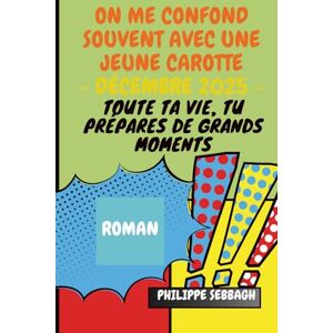 Sebbagh, Philippe On me confond souvent avec une jeune carotte --- Version Novembre 2025 ---: Toute ta vie, tu prépares de grands moments Sebbagh, Philippe On me confond souvent avec une jeune carotte --- Version Novembre 2025 ---: Toute ta vie, tu prépares de grands moments