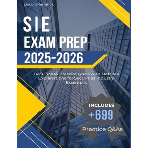 Kendrick, Lincoln SIE Exam Prep 2025-2026: +699 Practice Questions and Answers with Detailed Explanations for FINRA Exam Kendrick, Lincoln SIE Exam Prep 2025-2026: +699 Practice Questions and Answers with Detailed Explanations for FINRA Exam