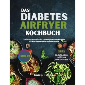 Tirado, Lisa R. Das Diabetes Airfryer Kochbuch: Einfache, gesunde und kohlenhydratarme Rezepte für eine bessere Blutzuckerkontrolle Tirado, Lisa R. Das Diabetes Airfryer Kochbuch: Einfache, gesunde und kohlenhydratarme Rezepte für eine bessere Blutzuckerkontrolle
