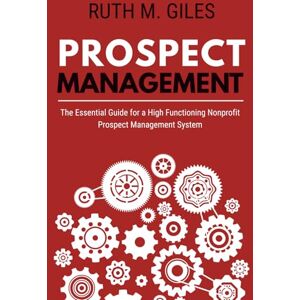 Giles, Ruth M. Prospect Management: The Essential Guide for a High Functioning Nonprofit Prospect Management System Giles, Ruth M. Prospect Management: The Essential Guide for a High Functioning Nonprofit Prospect Management System