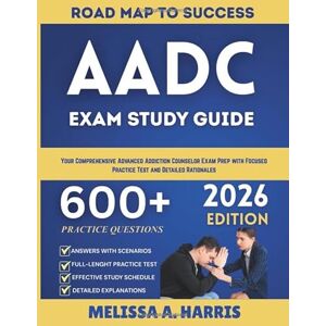 A. Harris, Melissa AADC STUDY GUIDE 2026: Your Comprehensive Advanced Addiction Counselor Exam Prep with Focused Practice Test and Detailed Rationales A. Harris, Melissa AADC STUDY GUIDE 2026: Your Comprehensive Advanced Addiction Counselor Exam Prep with Focused Practice Test and Detailed Rationales
