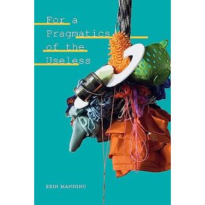 Manning, Erin For a Pragmatics of the Useless (Thought in the Act) Manning, Erin For a Pragmatics of the Useless (Thought in the Act)