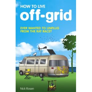 Rosen, Nick How to Live Off-grid Rosen, Nick How to Live Off-grid