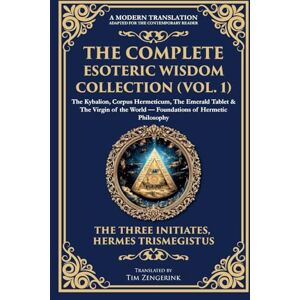 Three Initiates The Complete Esoteric Wisdom Collection (Vol. 1): The Kybalion, Corpus Hermeticum, The Emerald Tablet & The Virgin of the World Foundations of Hermetic Philosophy: 403 (Library of Alexandria) Three Initiates The Complete Esoteric Wisdom Collection (Vol. 1): The Kybalion, Corpus Hermeticum, The Emerald Tablet & The Virgin of the World Foundations of Hermetic Philosophy: 403 (Library of Alexandria)