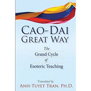 Tran Ph.D., Anh-Tuyet T. Cao Dai Great Way:The Grand Cycle of Esoteric Teaching Tran Ph.D., Anh-Tuyet T. Cao Dai Great Way:The Grand Cycle of Esoteric Teaching