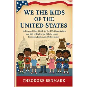 Benmark, Theodore We The Kids Of The United States: A Fun and Easy Guide to the U.S. Constitution and Bill of Rights for Kids to Learn Freedom, Justice, and Citizenship Benmark, Theodore We The Kids Of The United States: A Fun and Easy Guide to the U.S. Constitution and Bill of Rights for Kids to Learn Freedom, Justice, and Citizenship
