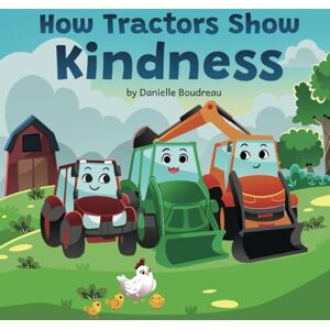 Boudreau, Danielle How Tractors Show Kindness: A Children’s Picture Book that Teaches Kids the Power of Compassion and Friendship Through a Heartfelt Story to Boost ... Behavior (Life Lessons With Tractors) Boudreau, Danielle How Tractors Show Kindness: A Children’s Picture Book that Teaches Kids the Power of Compassion and Friendship Through a Heartfelt Story to Boost ... Behavior (Life Lessons With Tractors)