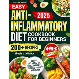 Ingram, Angelica Easy Anti-Inflammatory Diet Cookbook for Beginners: 200+ Simple & Delicious Recipes to Reduce Inflammation and Boost Immunity. Includes a 4-Week Meal Plan to Enhance Vitality Naturally Ingram, Angelica Easy Anti-Inflammatory Diet Cookbook for Beginners: 200+ Simple & Delicious Recipes to Reduce Inflammation and Boost Immunity. Includes a 4-Week Meal Plan to Enhance Vitality Naturally