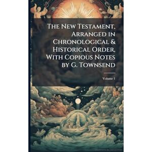 TBD The New Testament, Arranged in Chronological & Historical Order, With Copious Notes by G. Townsend TBD The New Testament, Arranged in Chronological & Historical Order, With Copious Notes by G. Townsend