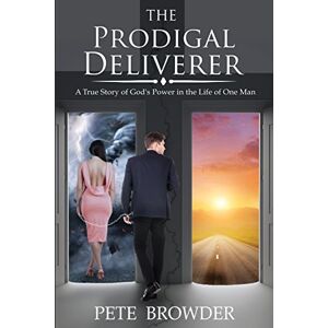 Browder, Pete The Prodigal Deliverer: A True Story of the Power of God in the Life of One Man Browder, Pete The Prodigal Deliverer: A True Story of the Power of God in the Life of One Man