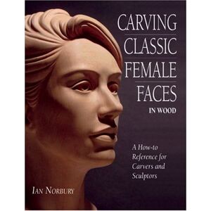 Ian Carving Classic Female Faces in Wood: A How-To Reference for Carvers and Sculptors Ian Carving Classic Female Faces in Wood: A How-To Reference for Carvers and Sculptors