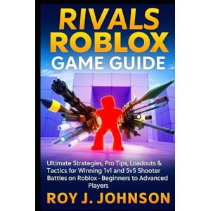 J. Johnson, Roy Rivals Roblox Game Guide: Ultimate Strategies, Pro Tips, Loadouts & Tactics for Winning 1v1 and 5v5 Shooter Battles on Roblox Beginners to Advanced Players J. Johnson, Roy Rivals Roblox Game Guide: Ultimate Strategies, Pro Tips, Loadouts & Tactics for Winning 1v1 and 5v5 Shooter Battles on Roblox Beginners to Advanced Players