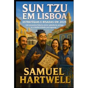 Hartwell, Samuel Sun Tzu em Lisboa: Estratégias e Risadas em 2025: Um encontro hilariante entre sabedoria antiga e a modernidade portuguesa (Epoch Shift Saga) Hartwell, Samuel Sun Tzu em Lisboa: Estratégias e Risadas em 2025: Um encontro hilariante entre sabedoria antiga e a modernidade portuguesa (Epoch Shift Saga)