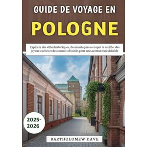 Dave, Bartholomew Guide De Voyage En Pologne 2025-2026: Explorez des villes historiques, des montagnes à couper le souffle, des joyaux cachés et des conseils d'initiés pour une aventure inoubliable Dave, Bartholomew Guide De Voyage En Pologne 2025-2026: Explorez des villes historiques, des montagnes à couper le souffle, des joyaux cachés et des conseils d'initiés pour une aventure inoubliable