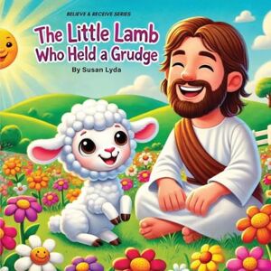 Lyda, Susan The Little Lamb Who Held a Grudge: 2 (Believe and Receive) Lyda, Susan The Little Lamb Who Held a Grudge: 2 (Believe and Receive)