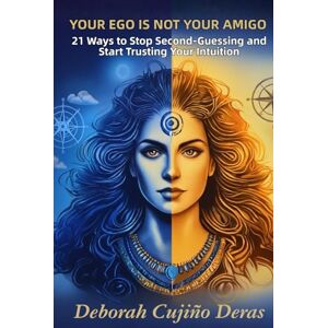 Cujiño Deras, Deborah Your Ego Is Not Your Amigo: 21 Ways to Stop Second-Guessing and Start Trusting Your Intuition Cujiño Deras, Deborah Your Ego Is Not Your Amigo: 21 Ways to Stop Second-Guessing and Start Trusting Your Intuition