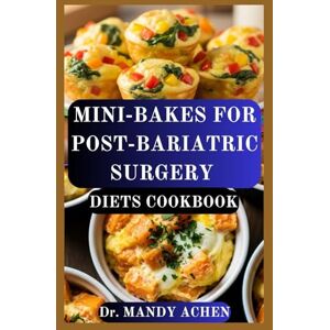 ACHEN, Dr MANDY MINI-BAKES FOR POST-BARIATRIC SURGERY DIETS COOKBOOK: High-Protein, Portion-Controlled Recipes to Support Healing and Long-Term Success ACHEN, Dr MANDY MINI-BAKES FOR POST-BARIATRIC SURGERY DIETS COOKBOOK: High-Protein, Portion-Controlled Recipes to Support Healing and Long-Term Success