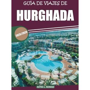 Nomad, Astra L. Guía de viaje de Hurghada 2025: Explora sitios históricos, información local, atracciones imperdibles, actividades en la playa y experiencias inolvidables en el balneario del Mar Rojo de Egipto Nomad, Astra L. Guía de viaje de Hurghada 2025: Explora sitios históricos, información local, atracciones imperdibles, actividades en la playa y experiencias inolvidables en el balneario del Mar Rojo de Egipto