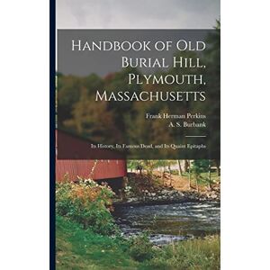 United Handbook of Old Burial Hill, Plymouth, Massachusetts: Its History, Its Famous Dead, and Its Quaint Epitaphs United Handbook of Old Burial Hill, Plymouth, Massachusetts: Its History, Its Famous Dead, and Its Quaint Epitaphs
