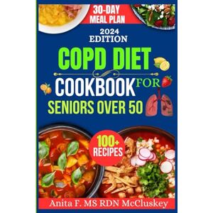 Mccluskey, Anita F. MS RDN COPD DIET COOKBOOK FOR SENIORS OVER 50: "Nutritious Meals to Boost Lung Health and Enhance Vitality Mccluskey, Anita F. MS RDN COPD DIET COOKBOOK FOR SENIORS OVER 50: "Nutritious Meals to Boost Lung Health and Enhance Vitality