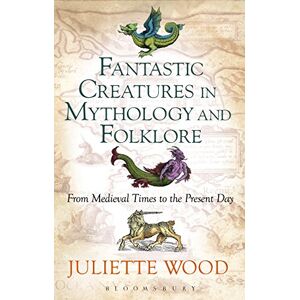 Juliette Wood Fantastic Creatures in Mythology and Folklore: From Medieval Times to the Present Day Juliette Wood Fantastic Creatures in Mythology and Folklore: From Medieval Times to the Present Day