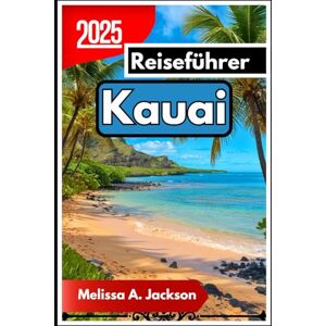 Jackson Kauai Reiseführer 2025: Von der Na Pali-Küste bis zur Hanalei Bay Jackson Kauai Reiseführer 2025: Von der Na Pali-Küste bis zur Hanalei Bay
