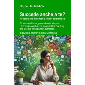 Del Medico, Bruno Succede anche a te? Sincronicità ed entanglement: Strane coincidenze, presentimenti, telepatia. L’inconscio collettivo e la sincronicità di Carl Jung. ... quantistica. Testi di Bruno Del Medico) Del Medico, Bruno Succede anche a te? Sincronicità ed entanglement: Strane coincidenze, presentimenti, telepatia. L’inconscio collettivo e la sincronicità di Carl Jung. ... quantistica. Testi di Bruno Del Medico)