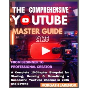 Jarenox, Vorgath THE COMPREHENSIVE YOUTUBE MASTER GUIDE 2026: From Beginner to Professional Creator, A Complete 15-Chapter Blueprint for Starting, Growing & Monetizing a Successful YouTube Channel in 2025 and Beyond Jarenox, Vorgath THE COMPREHENSIVE YOUTUBE MASTER GUIDE 2026: From Beginner to Professional Creator, A Complete 15-Chapter Blueprint for Starting, Growing & Monetizing a Successful YouTube Channel in 2025 and Beyond