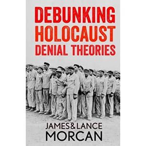 Morcan, James DEBUNKING HOLOCAUST DENIAL THEORIES: Two Non-Jews Affirm the Historicity of the Nazi Genocide Morcan, James DEBUNKING HOLOCAUST DENIAL THEORIES: Two Non-Jews Affirm the Historicity of the Nazi Genocide