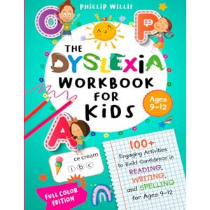Willis, Phillip The Dyslexia Workbook for Kids: 100+ Engaging Activities to Build Confidence in Reading, Writing, and Spelling for Ages 9–12 Willis, Phillip The Dyslexia Workbook for Kids: 100+ Engaging Activities to Build Confidence in Reading, Writing, and Spelling for Ages 9–12
