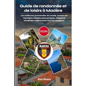 Rivers, Alex Guide de randonnée et de loisirs à Madère 2026: Les meilleures promenades de Levada, sentiers de montagne, balades panoramiques, villages et escapades côtières pour tous les voyageurs Rivers, Alex Guide de randonnée et de loisirs à Madère 2026: Les meilleures promenades de Levada, sentiers de montagne, balades panoramiques, villages et escapades côtières pour tous les voyageurs