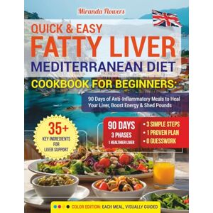 Flowers, Miranda Quick & Easy Fatty Liver Mediterranean Diet Cookbook for Beginners: 90 Days of Anti-Inflammatory Meals to Heal Your Liver, Boost Energy & Shed Pounds Flowers, Miranda Quick & Easy Fatty Liver Mediterranean Diet Cookbook for Beginners: 90 Days of Anti-Inflammatory Meals to Heal Your Liver, Boost Energy & Shed Pounds
