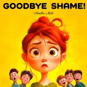 MOLÍ, AMÉLIE GOODBYE SHAME!: How to Help Children Ages 3 to 9 Overcome Embarrassment: 14 real-life situations where children feel embarrassed, with simple, ... fears and gain confidence and self-esteem. MOLÍ, AMÉLIE GOODBYE SHAME!: How to Help Children Ages 3 to 9 Overcome Embarrassment: 14 real-life situations where children feel embarrassed, with simple, ... fears and gain confidence and self-esteem.