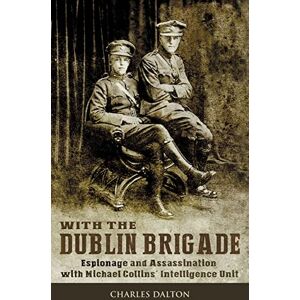 Dalton, Charles With the Dublin Brigade: Espionage and Assassination with Michael Collins' Intelligence Unit Dalton, Charles With the Dublin Brigade: Espionage and Assassination with Michael Collins' Intelligence Unit