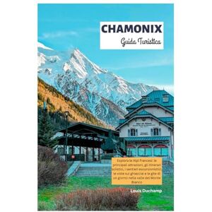 Duchamp, Louis Chamonix Guida Turistica: Esplora le Alpi francesi: le principali attrazioni, gli itinerari sciistici, i sentieri escursionistici, le viste sui ... di un giorno nella valle del Monte Bianco Duchamp, Louis Chamonix Guida Turistica: Esplora le Alpi francesi: le principali attrazioni, gli itinerari sciistici, i sentieri escursionistici, le viste sui ... di un giorno nella valle del Monte Bianco