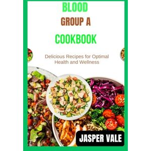 Vale, Jasper Blood group A cookbook: Delicious Recipes for Optimal Health and Wellness Vale, Jasper Blood group A cookbook: Delicious Recipes for Optimal Health and Wellness