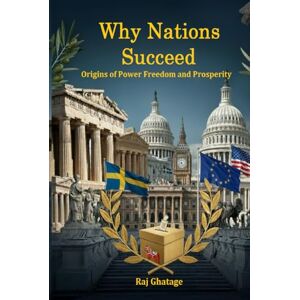 Ghatage, Raj Why Nations Succeed: Origins of Power Freedom and Prosperity Ghatage, Raj Why Nations Succeed: Origins of Power Freedom and Prosperity