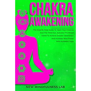 Lab, New Mindfulness CHAKRA AWAKENING: The Step By Step Guide To Open Your Chakras And The Third Eye. Activate The Pineal Gland To Achieve Greater Awareness And Increase Mind Power With Kundalini Yoga Lab, New Mindfulness CHAKRA AWAKENING: The Step By Step Guide To Open Your Chakras And The Third Eye. Activate The Pineal Gland To Achieve Greater Awareness And Increase Mind Power With Kundalini Yoga