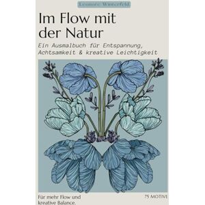 Winterfeld, Leonore Im Flow mit der Natur Ein Ausmalbuch für Entspannung, Achtsamkeit & kreative Leichtigkeit: Eintauchen. Ausmalen. Aufblühen. mit 75 Motiven Winterfeld, Leonore Im Flow mit der Natur Ein Ausmalbuch für Entspannung, Achtsamkeit & kreative Leichtigkeit: Eintauchen. Ausmalen. Aufblühen. mit 75 Motiven