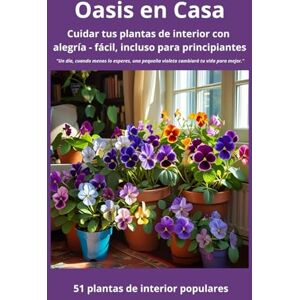 L. Avenel, Noam Oasis en Casa Cuidar tus plantas de interior con alegría — fácil, incluso para principiantes: 51 plantas populares para el hogar L. Avenel, Noam Oasis en Casa Cuidar tus plantas de interior con alegría — fácil, incluso para principiantes: 51 plantas populares para el hogar