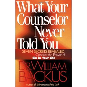 Backus What Your Counselor Never Told You: Seven Secrets Revealed-Conquer the Power of Sin in Your Life Backus What Your Counselor Never Told You: Seven Secrets Revealed-Conquer the Power of Sin in Your Life