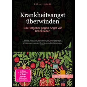 A. I. Saage, D. Eos Krankheitsangst überwinden: Ein Ratgeber gegen Angst vor Krankheiten A. I. Saage, D. Eos Krankheitsangst überwinden: Ein Ratgeber gegen Angst vor Krankheiten