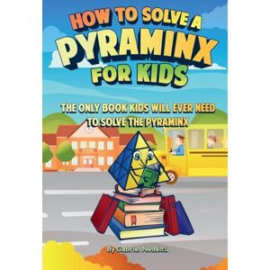 Nedelcu, Gabriel How to Solve a Pyraminx for Kids: The Only Book Kids Will Ever Need to Solve the Pyraminx (Solving the Rubik's Cube for Kids) Nedelcu, Gabriel How to Solve a Pyraminx for Kids: The Only Book Kids Will Ever Need to Solve the Pyraminx (Solving the Rubik's Cube for Kids)
