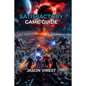 Virest, Jason SATISFACTORY GAME GUIDE: Master Factory Building, Automation, and Progression from Hour 1 to Space Elevator Victory Virest, Jason SATISFACTORY GAME GUIDE: Master Factory Building, Automation, and Progression from Hour 1 to Space Elevator Victory